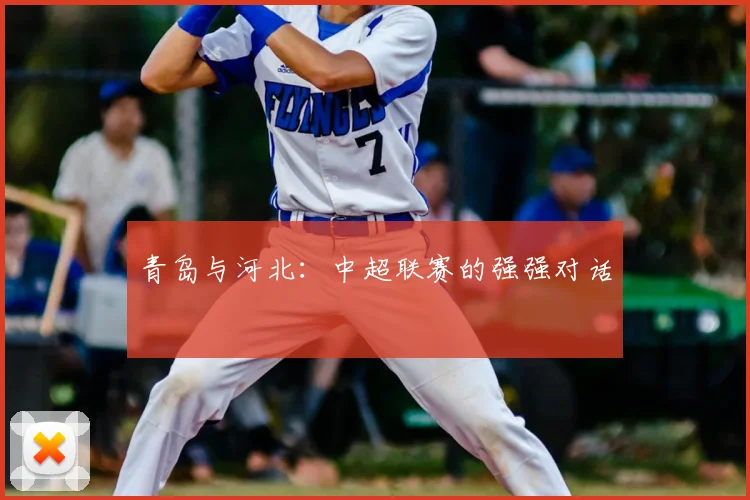 青岛与河北:中超联赛的强强对话
