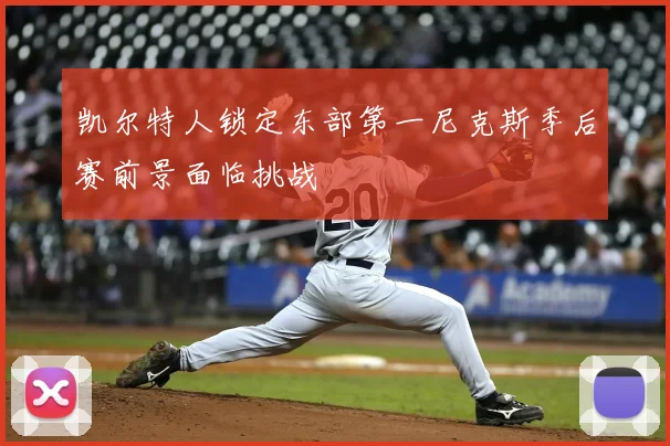 凯尔特人锁定东部第一尼克斯季后赛前景面临挑战