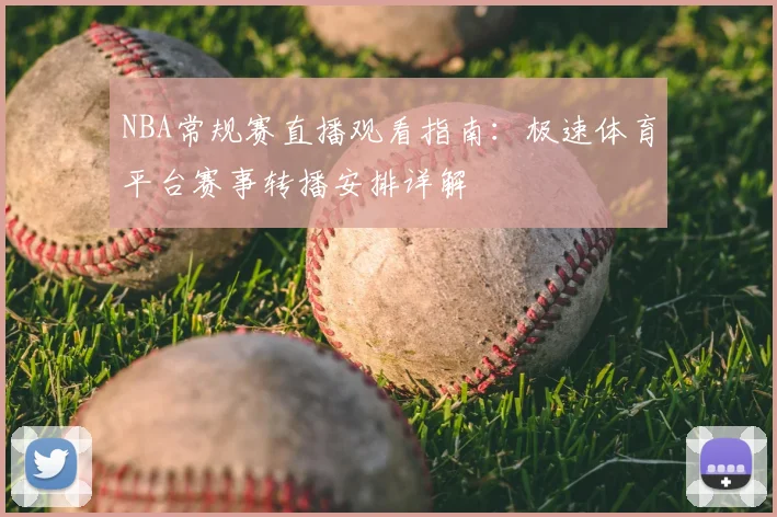 NBA常规赛直播观看指南:极速体育平台赛事转播安排详解