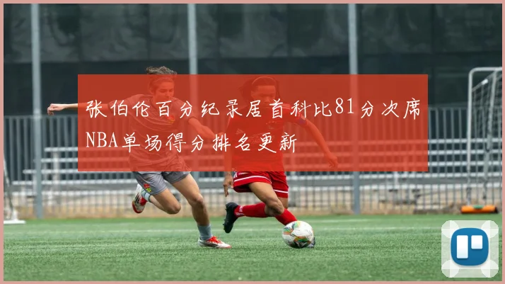 张伯伦百分纪录居首科比81分次席NBA单场得分排名更新
