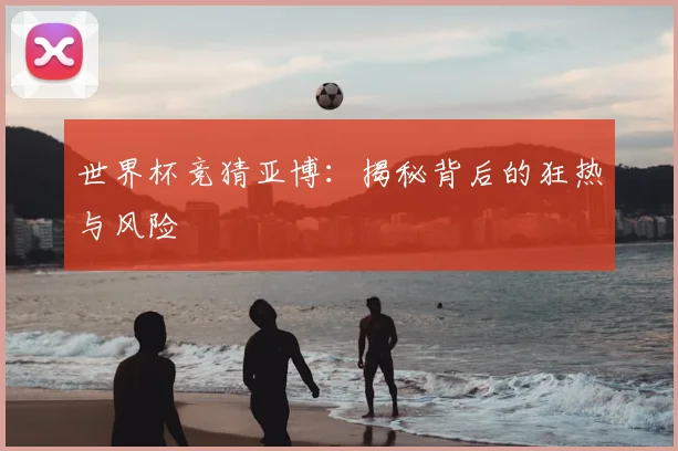 世界杯竞猜亚博：揭秘背后的狂热与风险